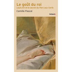 LE GOUT DU ROI. LOUIS XV ET LE SECRET DU PARC AUX CERFS, Pascal Camille