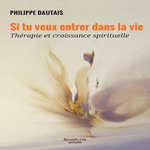 SI TU VEUX ENTRER DANS LA VIE. THERAPIE ET CROISSANCE SPIRITUELLE, Dautais Philippe