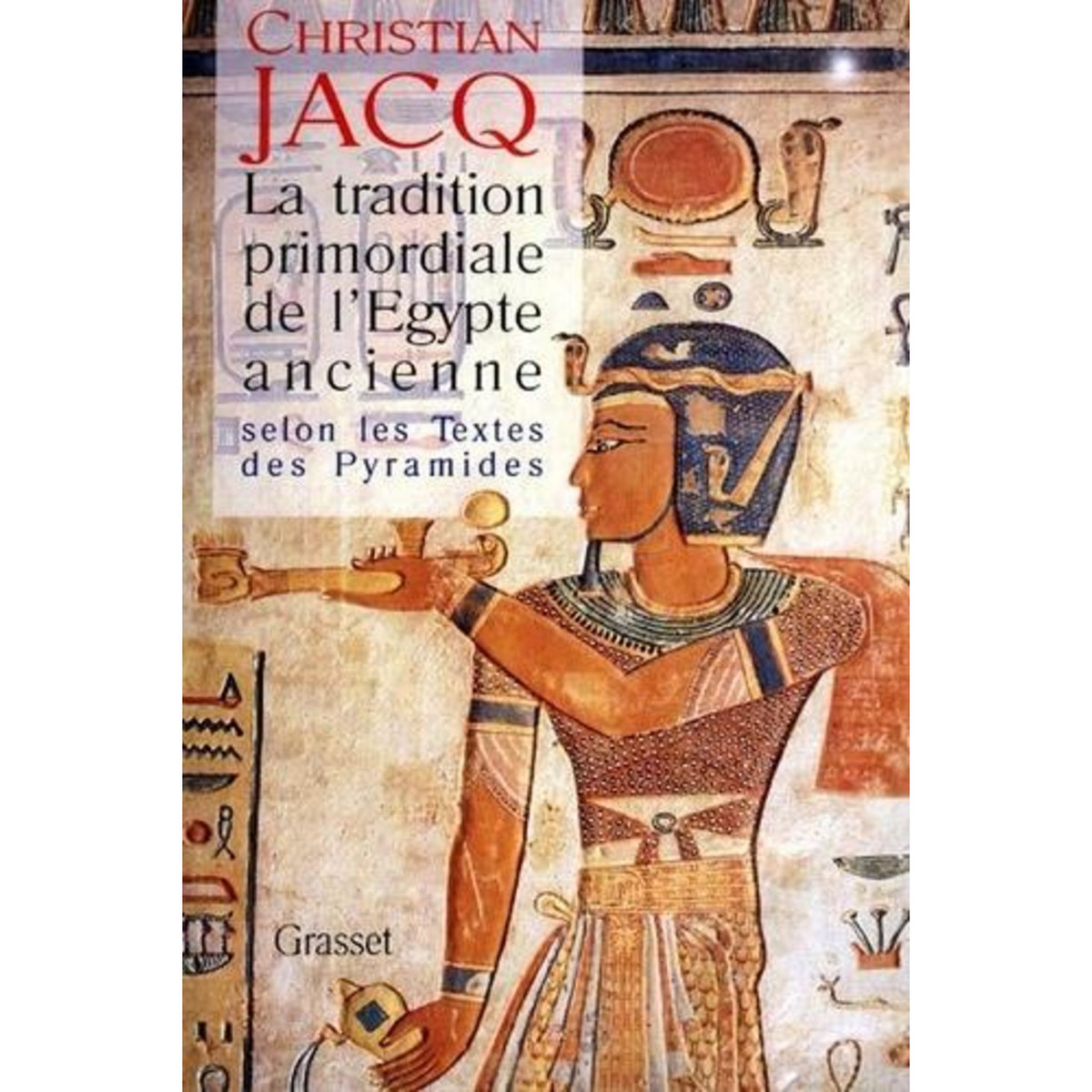 LA TRADITION PRIMORDIALE DE L'ÉGYPTE ANCIENNE. SELON LES TEXTES DES PYRAMIDES, Jacq Christian