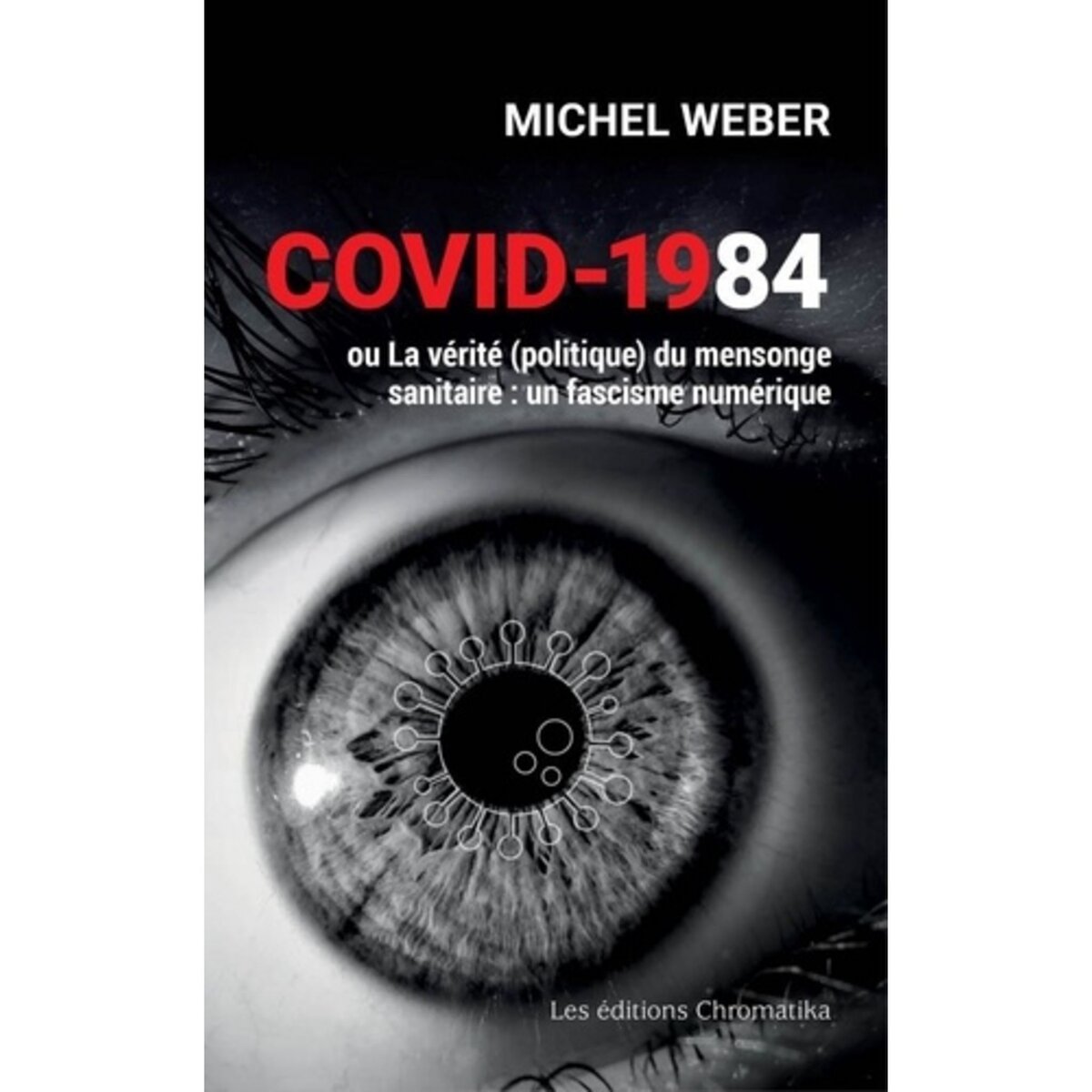 COVID-1984 OU LA VERITE (POLITIQUE) DU MENSONGE SANITAIRE. UN FASCISME NUMERIQUE, Weber Michel