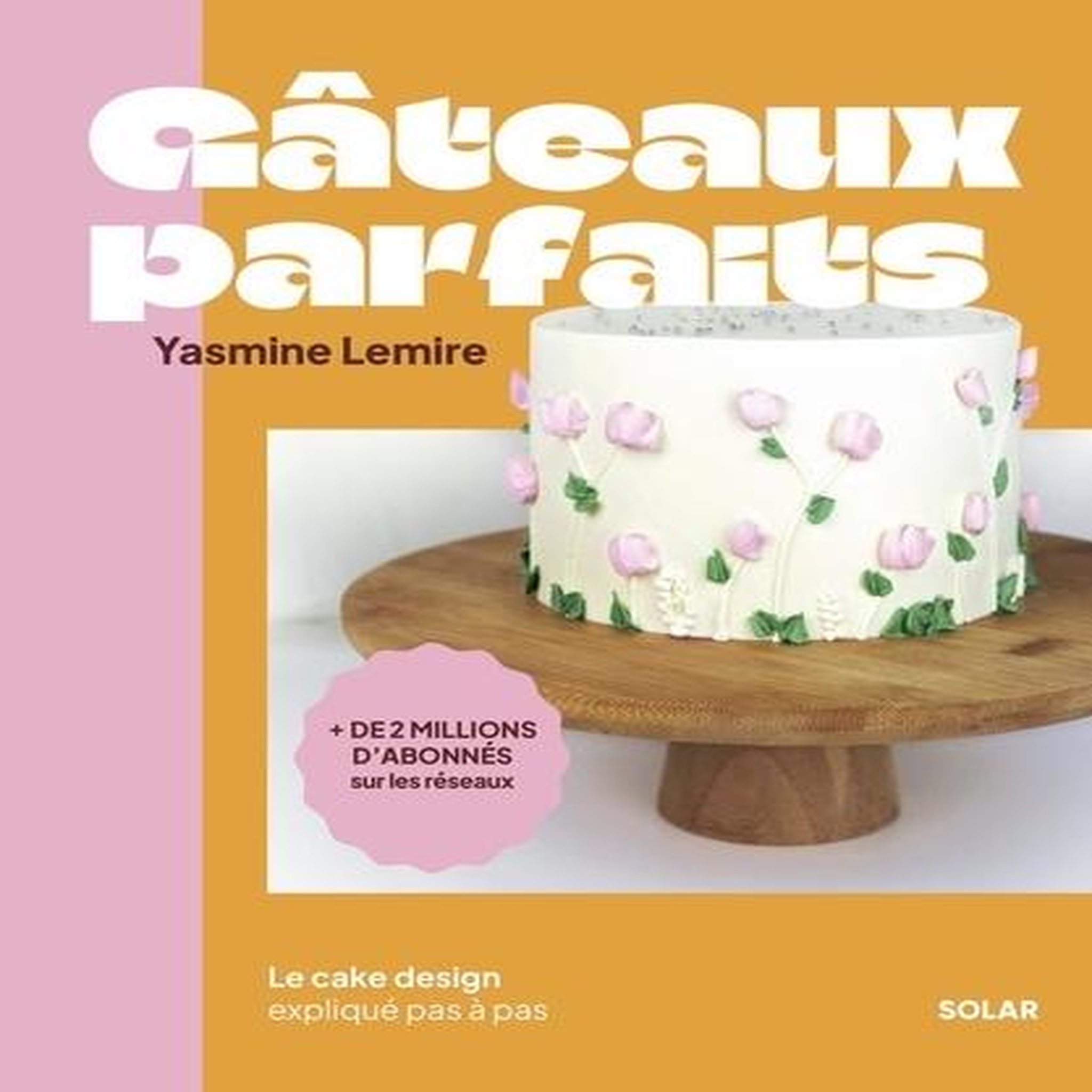 GATEAUX PARFAITS. LE CAKE DESIGN EXPLIQUE PAS A PAS, Lemire Jasmine