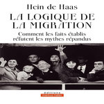 LA LOGIQUE DE LA MIGRATION. COMMENT LES FAITS ETABLIS REFUTENT LES MYTHES REPANDUS, De Haas Hein