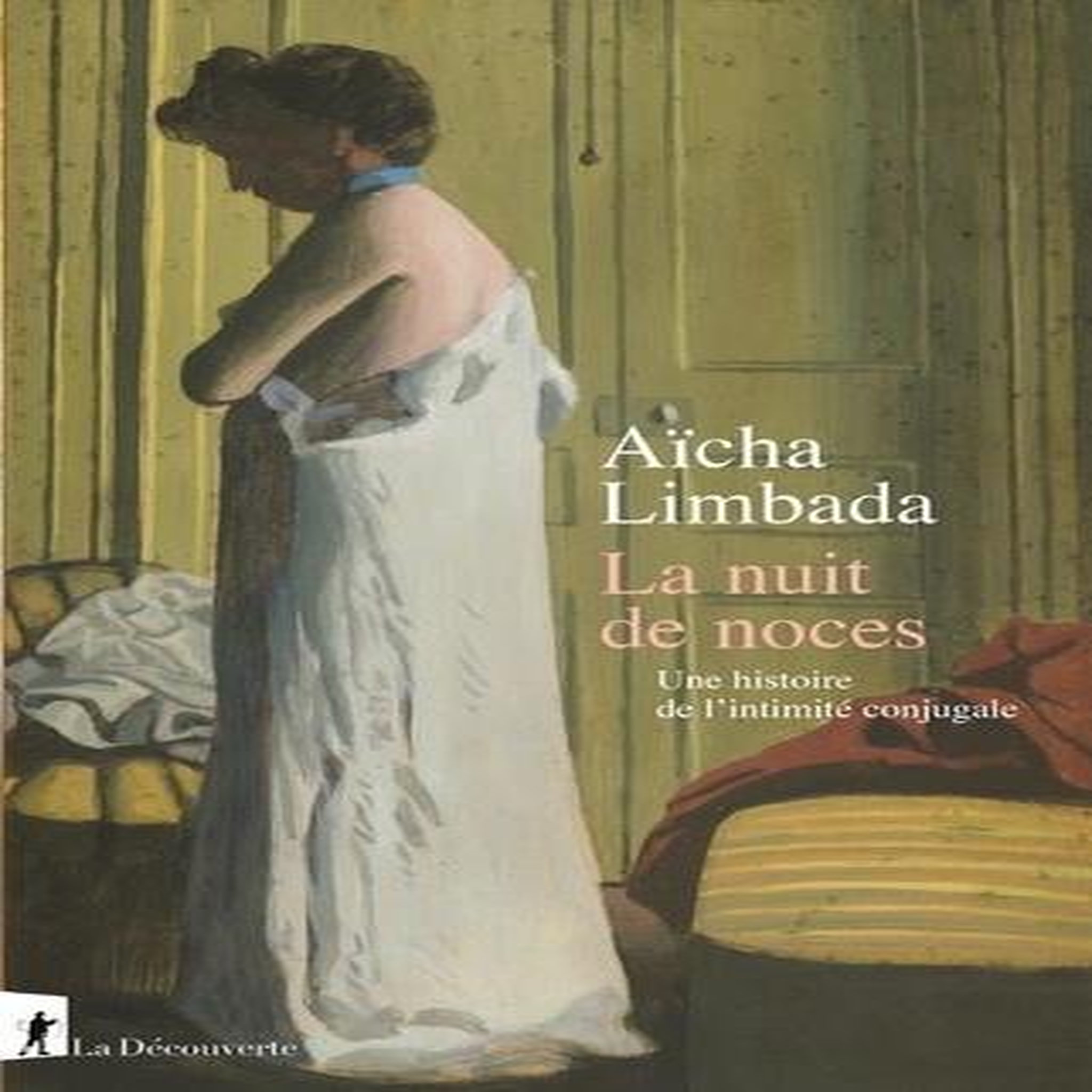 LA NUIT DE NOCES. UNE HISTOIRE DE L'INTIMITE CONJUGALE, Limbada Aïcha