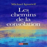 LES CHEMINS DE LA CONSOLATION. DE CICERON A CAMUS, Ignatieff Michael
