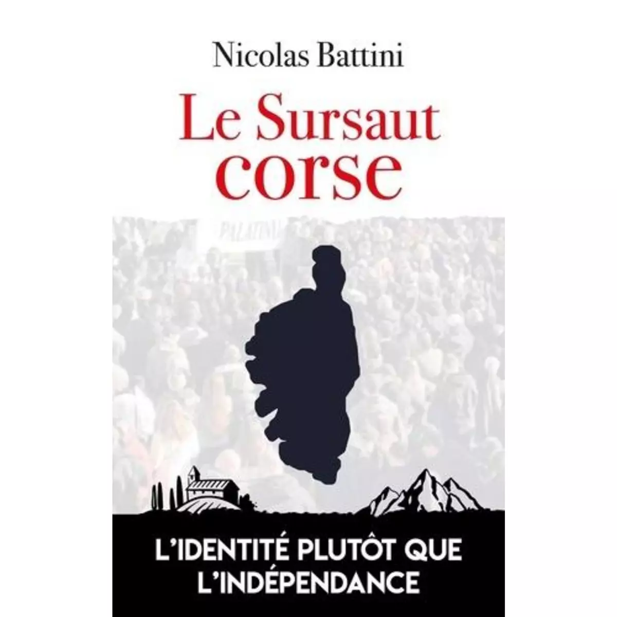  LE SURSAUT CORSE. L'IDENTITE PLUTOT QUE L'INDEPENDANCE, Battini Nicolas