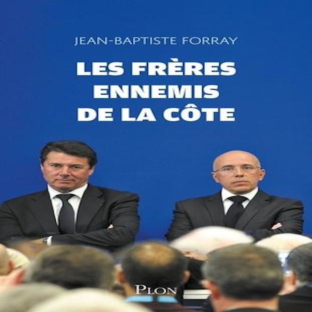 LES FRERES ENNEMIS DE LA COTE. PLONGEE AU COEUR DE LA GUERRE DES DROITES, Forray Jean-Baptiste