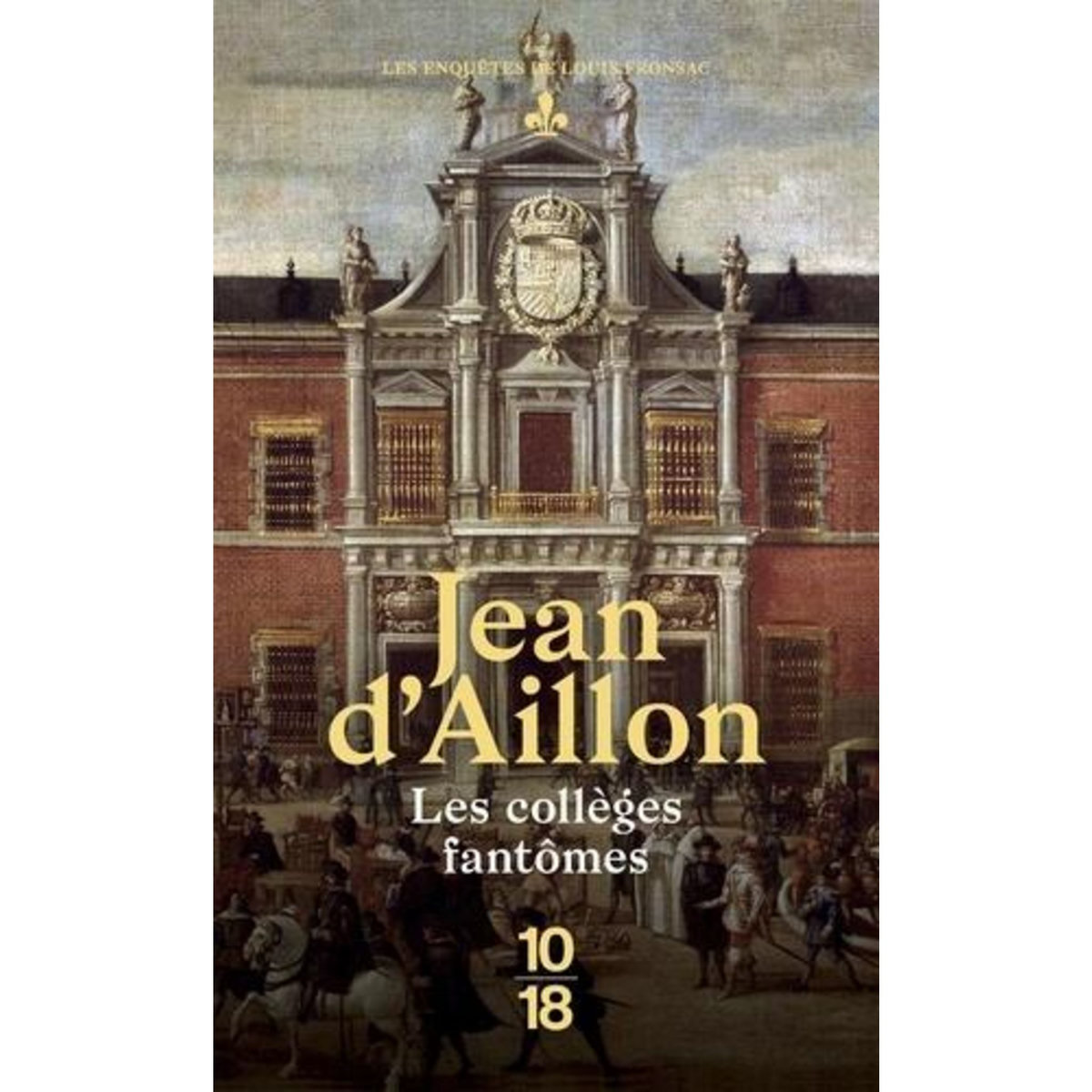 LES ENQUETES DE LOUIS FRONSAC : LES COLLEGES FANTOMES. UNE CONSPIRATION CONTRE M. DE RICHELIEU, Aillon Jean d'