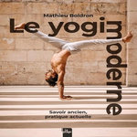 LE YOGI MODERNE. SAVOIR ANCIEN, PRATIQUE MODERNE, Boldron Mathieu