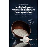 LES FABULEUSES VERTUS DU CHLORURE DE MAGNESIUM. RETROUVER LA PUISSANCE D'UN NUTRIMENT ESSENTIEL POUR LA JEUNESSE, Perez Raphaël