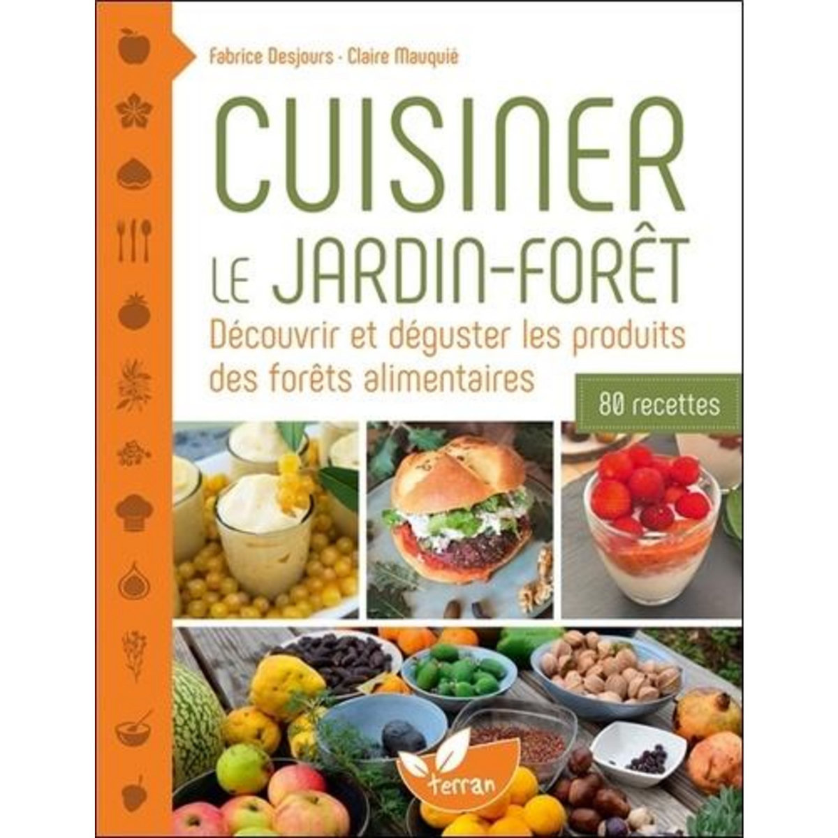 CUISINER LE JARDIN-FORET. DECOUVRIR ET DEGUSTER LES PRODUITS DES FORETS ALIMENTAIRES. 80 RECETTES, Desjours Fabrice