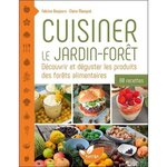 CUISINER LE JARDIN-FORET. DECOUVRIR ET DEGUSTER LES PRODUITS DES FORETS ALIMENTAIRES. 80 RECETTES, Desjours Fabrice