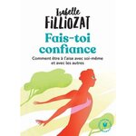 FAIS TOI CONFIANCE. OU COMMENT ETRE A L'AISE EN TOUTES CIRCONSTANCES, Filliozat Isabelle