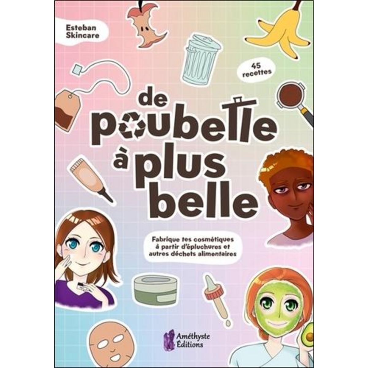 DE POUBELLE A PLUS BELLE. FABRIQUE TES COSMETIQUES A PARTIR D'EPLUCHURES ET AUTRES DECHETS ALIMENTAIRES, Skincare Esteban