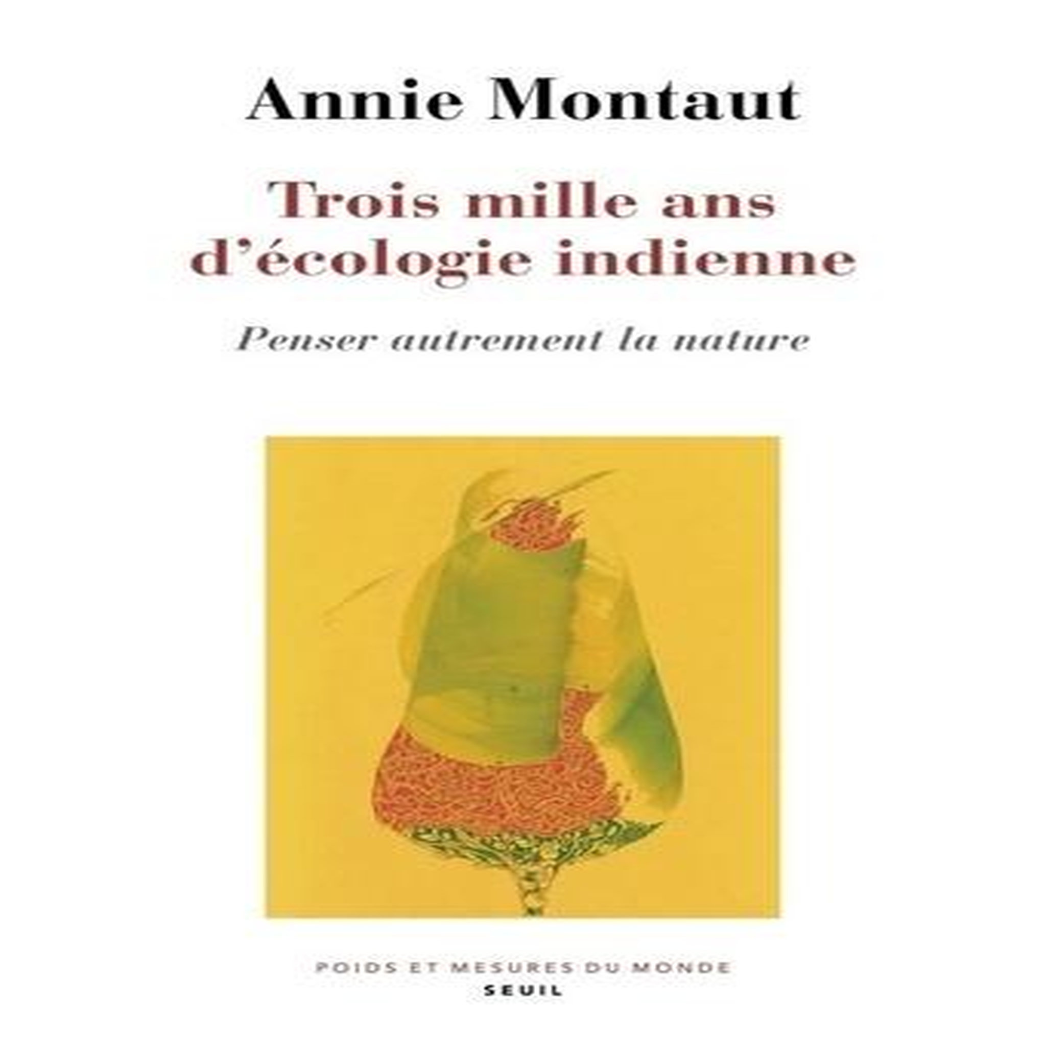 TROIS MILLE ANS D'ECOLOGIE INDIENNE. PENSER AUTREMENT LA NATURE, Montaut Annie