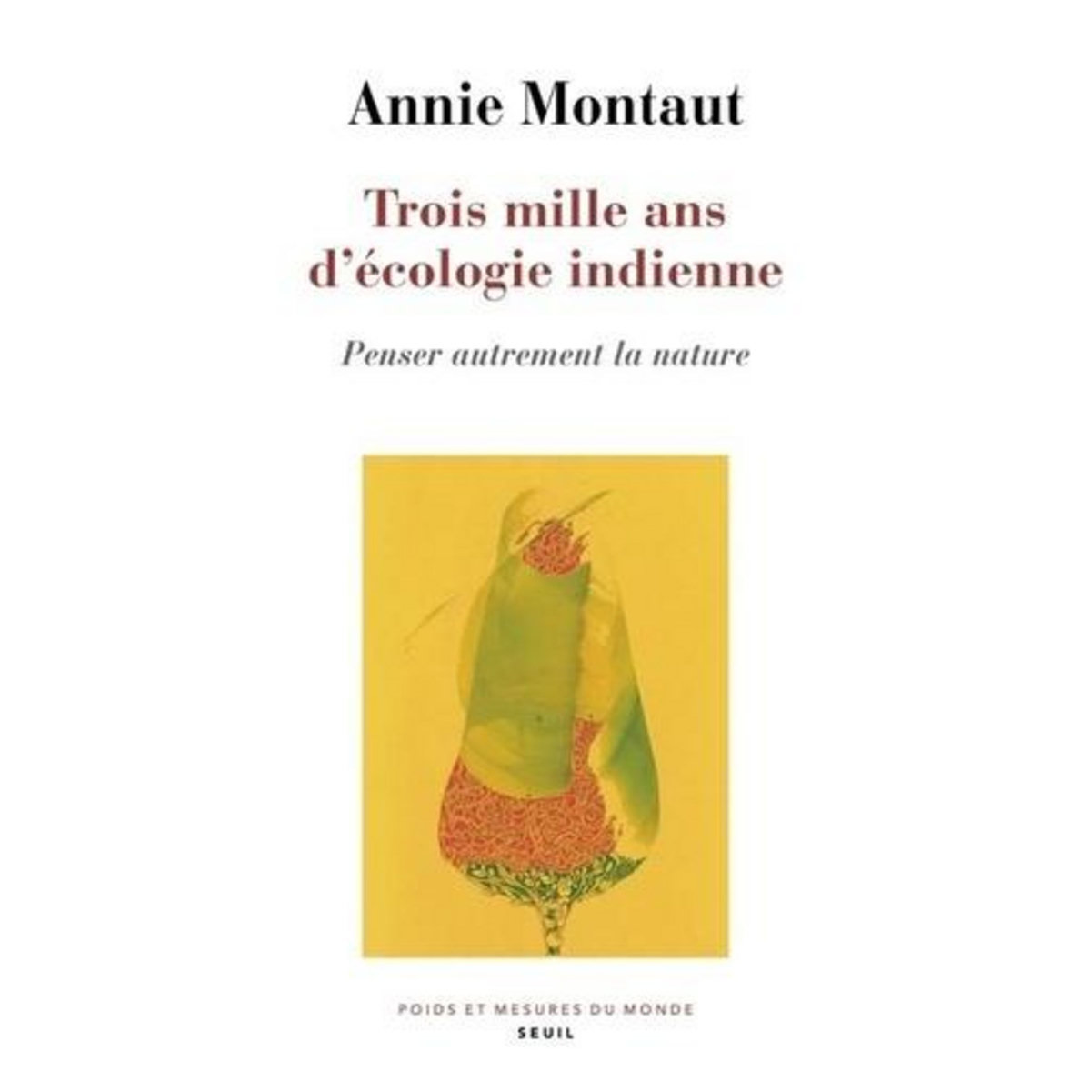 TROIS MILLE ANS D'ECOLOGIE INDIENNE. PENSER AUTREMENT LA NATURE, Montaut Annie