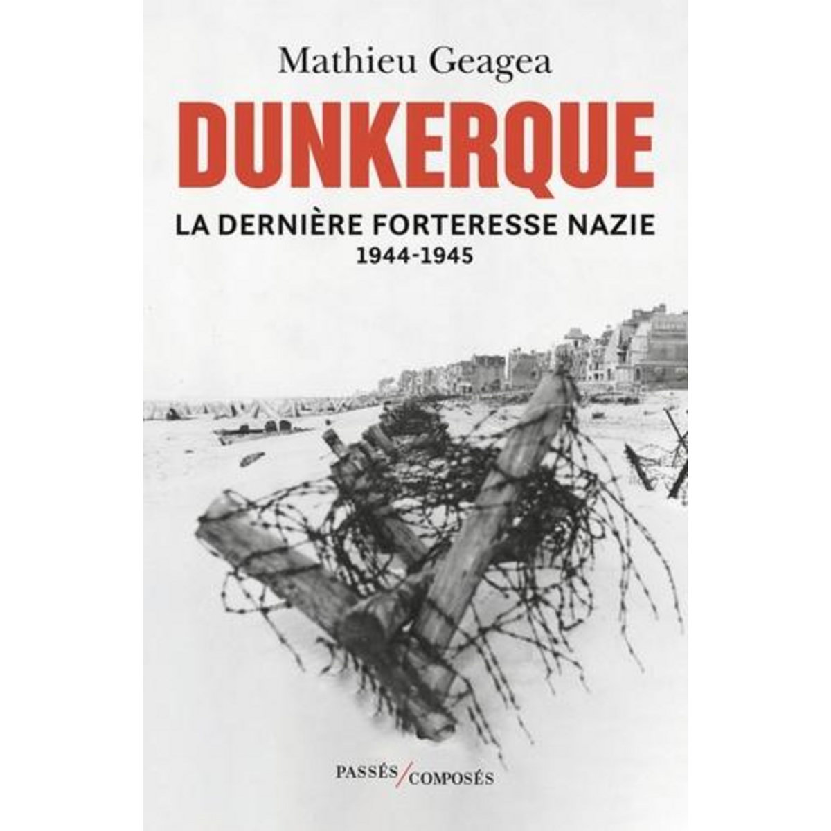 DUNKERQUE, LA DERNIERE FORTERESSE NAZIE (1944-1945), Geagea Mathieu