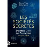 LES SOCIETES SECRETES. DES ROSE-CROIX AUX ANONYMOUS, XVIIE-XXIE SIECLE, Beaurepaire Pierre-Yves