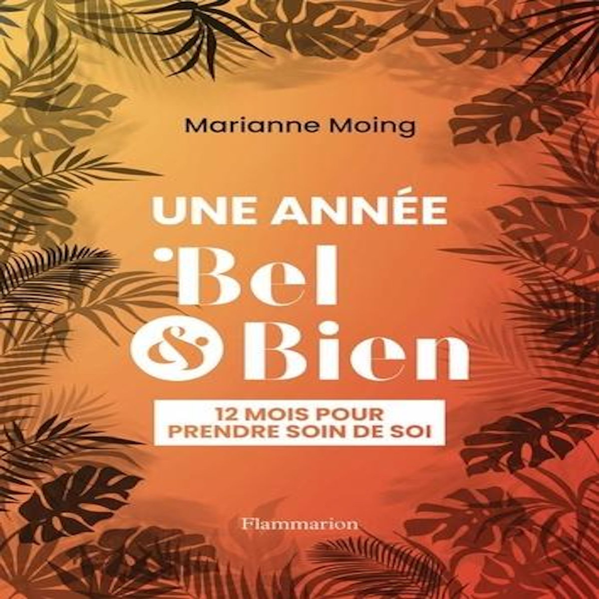 UNE ANNEE BEL ET BIEN. 12 MOIS POUR PRENDRE SOIN DE SOI, Moing Marianne