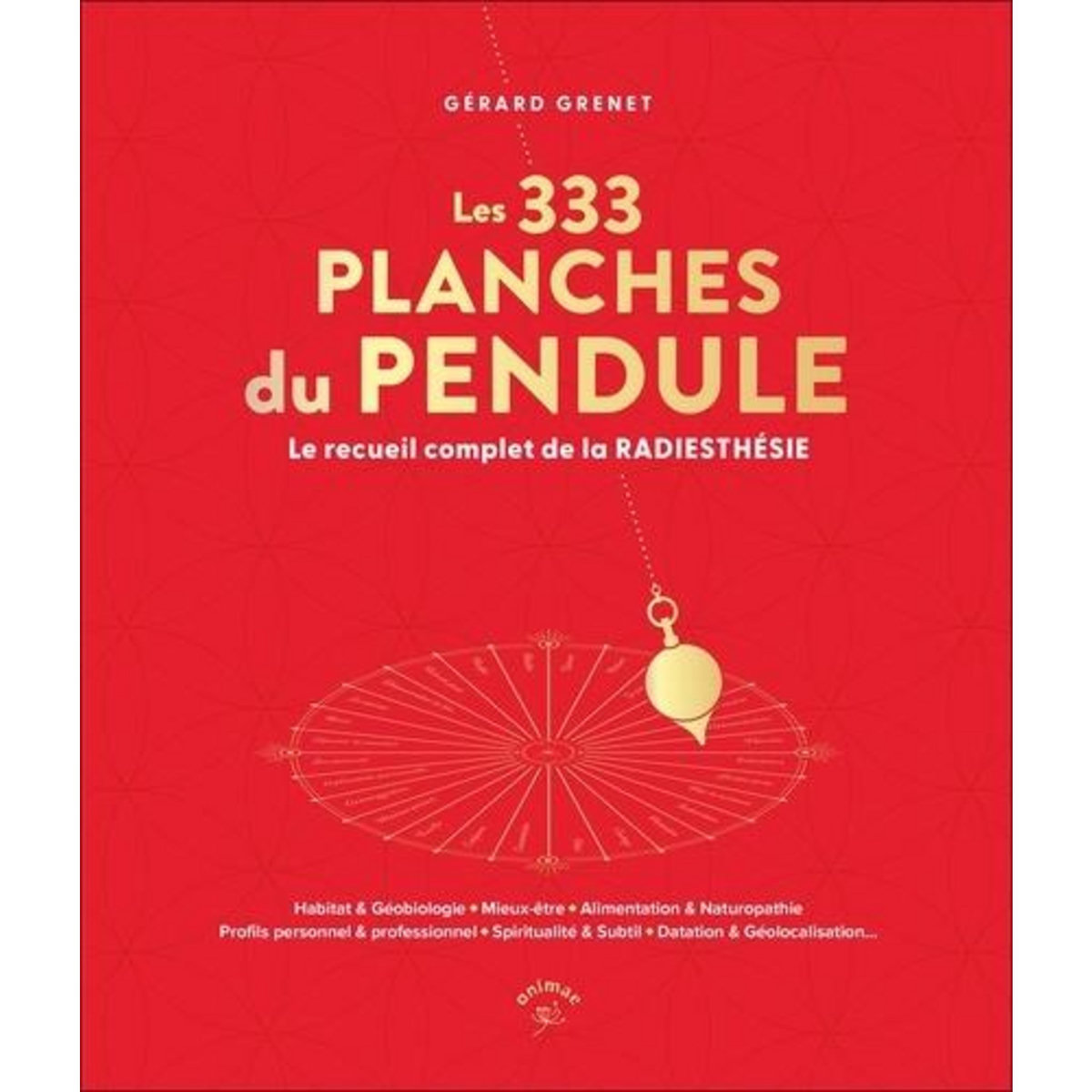 LES 333 PLANCHES DU PENDULE. LE RECUEIL COMPLET DE LA RADIESTHESIE, Grenet Gérard
