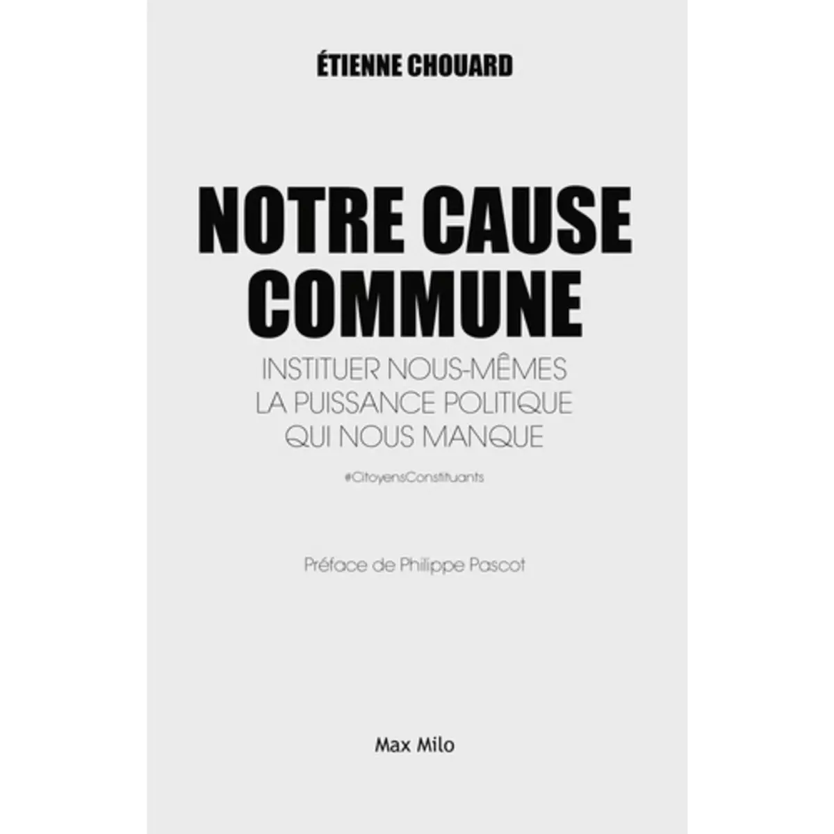  NOTRE CAUSE COMMUNE. INSTITUER NOUS-MEMES LA PUISSANCE POLITIQUE QUI NOUS MANQUE, Chouard Etienne