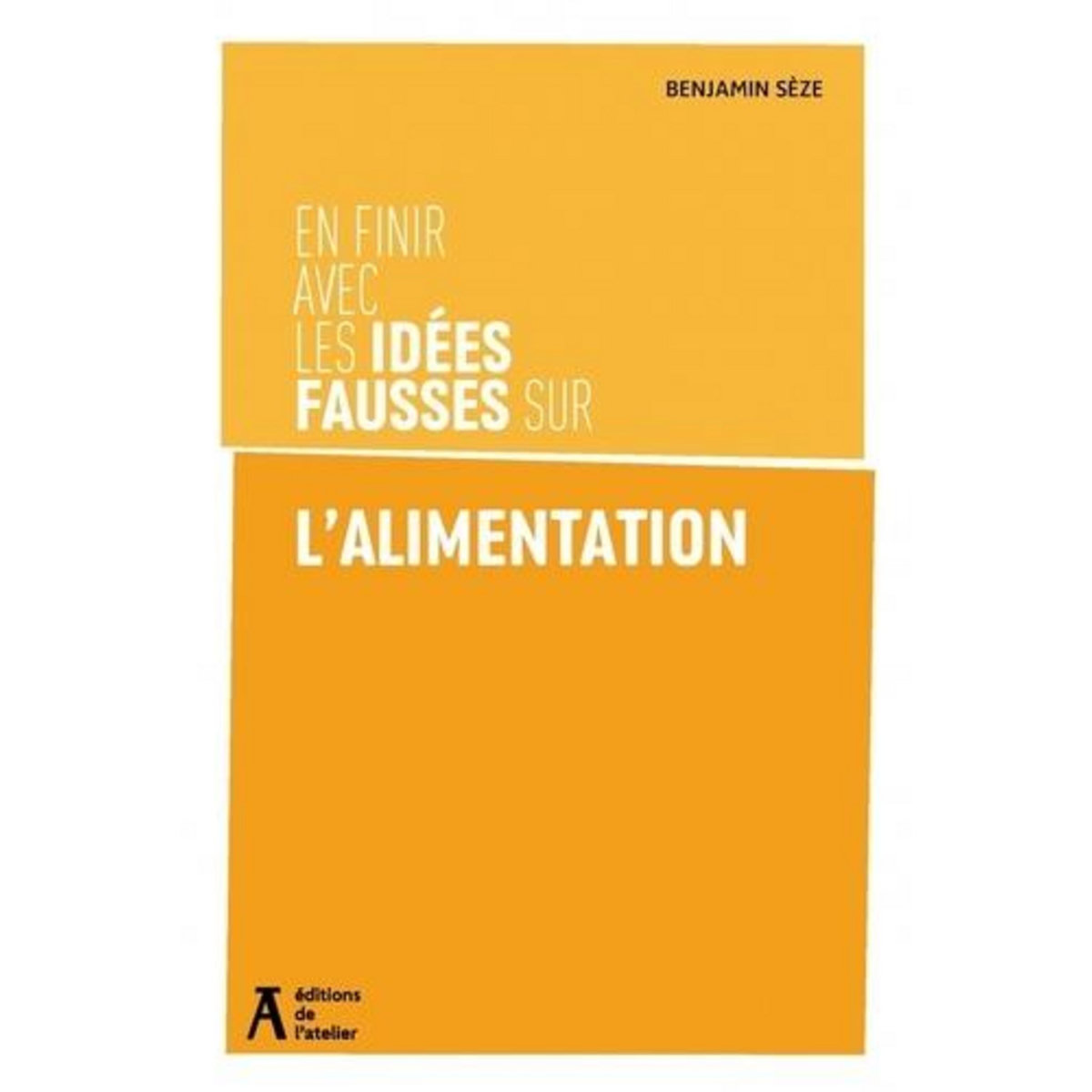 EN FINIR AVEC LES IDEES FAUSSES SUR L'ALIMENTATION, Sèze Benjamin