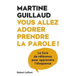 VOUS ALLEZ ADORER PRENDRE LA PAROLE ! LE LIVRE DE REFERENCE POUR APPRENDRE L'ELOQUENCE, Guillaud Martine