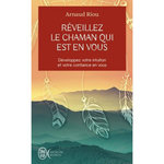 REVEILLEZ LE CHAMAN QUI EST EN VOUS. DEVELOPPEZ VOTRE INTUITION ET VOTRE CONFIANCE EN VOUS, Riou Arnaud