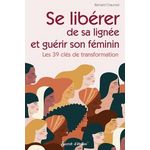 SE LIBERER DE SA LIGNEE ET GUERIR SON FEMININ. LES 39 CLES DE TRANSFORMATION, Chaumeil Bernard