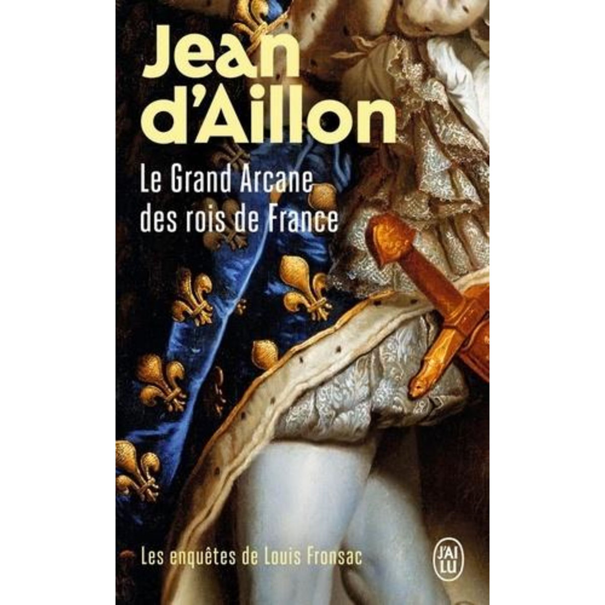 LES ENQUETES DE LOUIS FRONSAC : LE GRAND ARCANE DES ROIS DE FRANCE. LA VERITE SUR L'AIGUILLE CREUSE, Aillon Jean d'