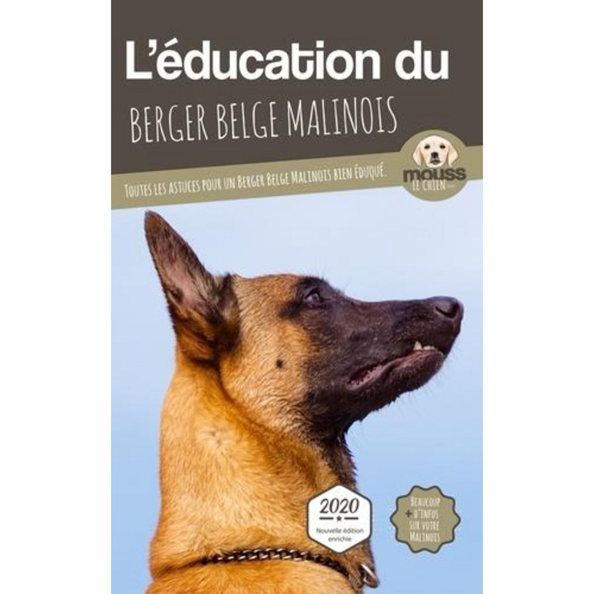 L'EDUCATION DU BERGER BELGE MALINOIS. TOUTES LES ASTUCES POUR UN BERGER BELGE MALINOIS BIEN EDUQUE, Mouss Le Chien