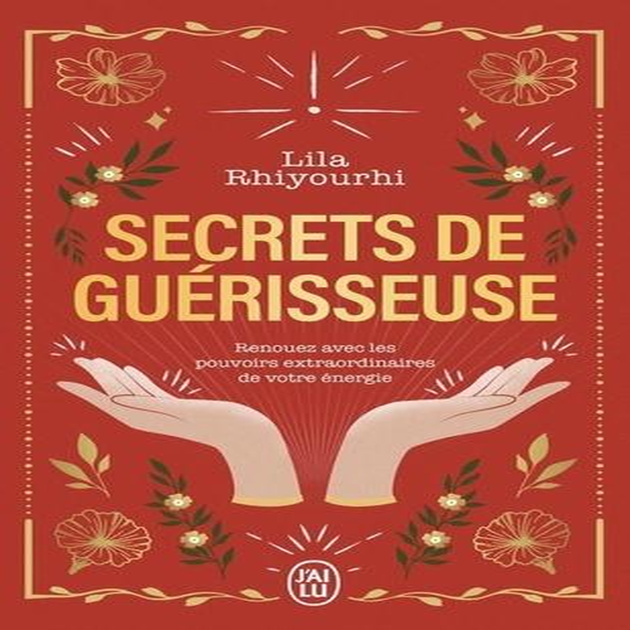 SECRETS DE GUERISSEUSE. RENOUEZ AVEC LES POUVOIRS EXTRAORDINAIRES DE VOTRE ENERGIE, Rhiyourhi Lila