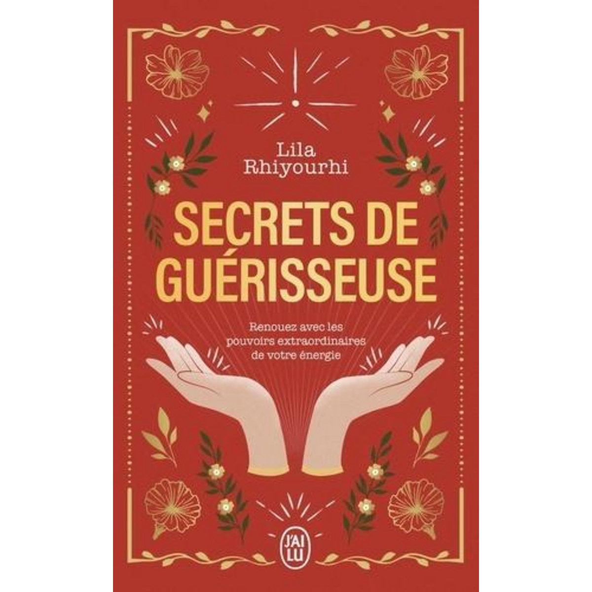 SECRETS DE GUERISSEUSE. RENOUEZ AVEC LES POUVOIRS EXTRAORDINAIRES DE VOTRE ENERGIE, Rhiyourhi Lila