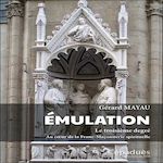 EMULATION - LE TROISIEME DEGRE. AU COEUR DE LA FRANC-MACONNERIE SPIRITUELLE, Mayau Gérard