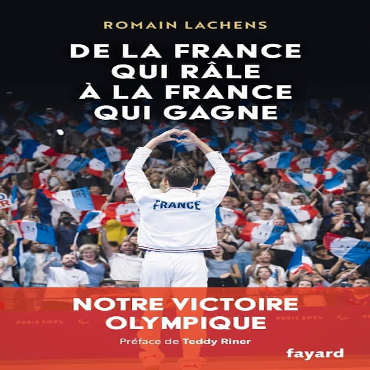 DE LA FRANCE QUI RALE A LA FRANCE QUI GAGNE. NOTRE VICTOIRE OLYMPIQUE, Lachens Romain