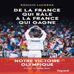 DE LA FRANCE QUI RALE A LA FRANCE QUI GAGNE. NOTRE VICTOIRE OLYMPIQUE, Lachens Romain