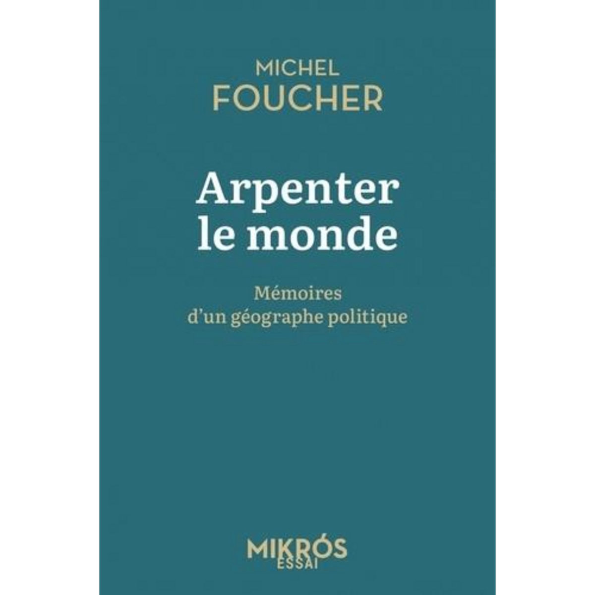 ARPENTER LE MONDE. MEMOIRES D'UN GEOGRAPHE POLITIQUE, Foucher Michel