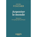 ARPENTER LE MONDE. MEMOIRES D'UN GEOGRAPHE POLITIQUE, Foucher Michel