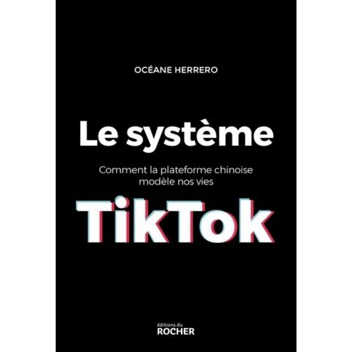 LE SYSTEME TIKTOK. COMMENT LA PLATEFORME CHINOISE MODELE NOS VIES, Herrero Océane