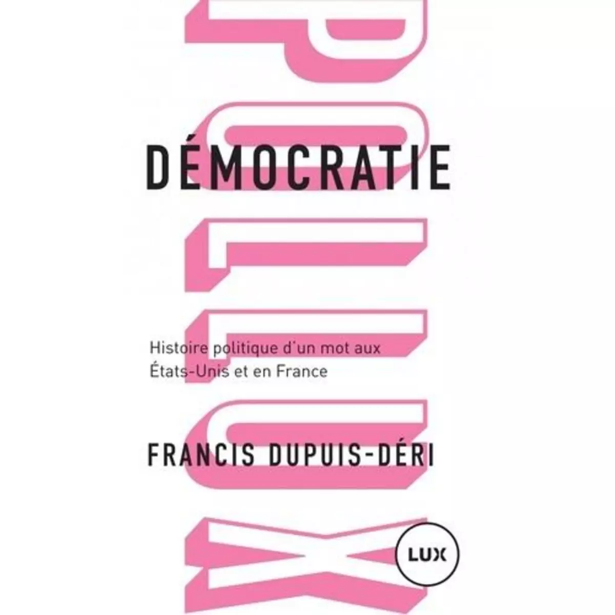  DEMOCRATIE. HISTOIRE POLITIQUE D'UN MOT AUX ETATS-UNIS ET EN FRANCE, Dupuis-Déri Francis