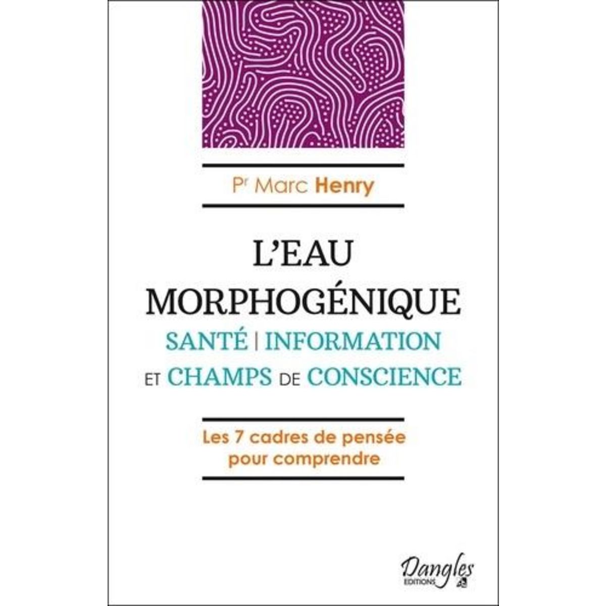 L'EAU MORPHOGENIQUE. SANTE, INFORMATION ET CHAMPS DE CONSCIENCE, Henry Marc