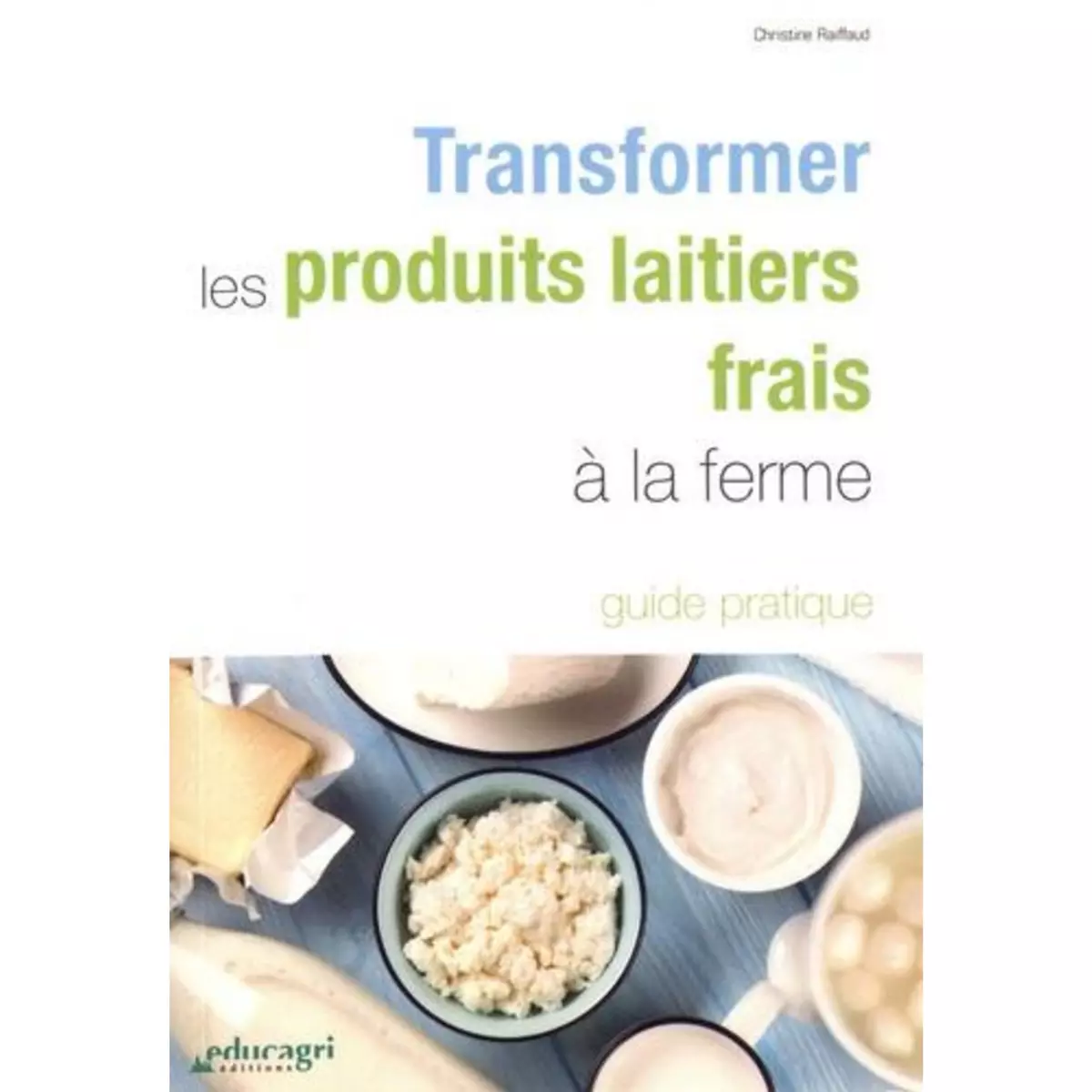  TRANSFORMER LES PRODUITS LAITIERS FRAIS A LA FERME. 3E EDITION, Raiffaud Christine