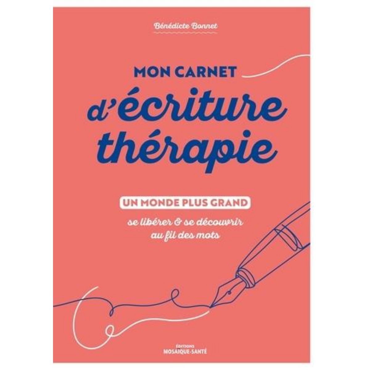 MON CARNET D'ECRITURE-THERAPIE. UN MONDE PLUS GRAND, SE LIBERER & SE DECOUVRIR AU FIL DES MOTS, Bonnet Bénédicte