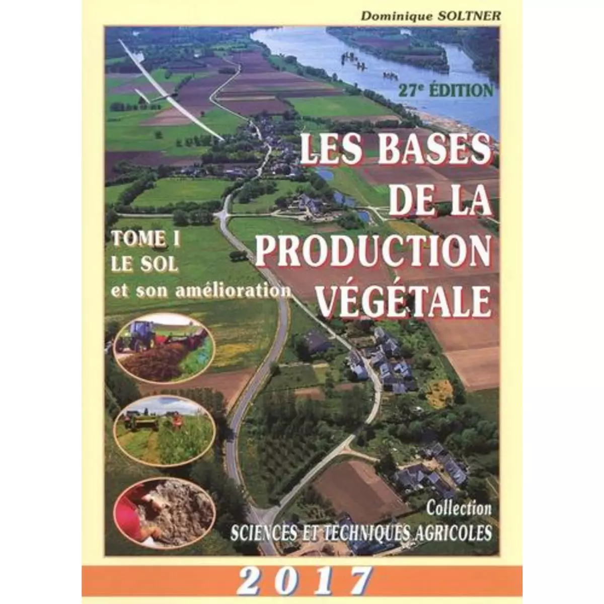  LES BASES DE LA PRODUCTION VEGETALE. TOME 1, LE SOL ET SON AMELIORATION, EDITION 2017, Soltner Dominique