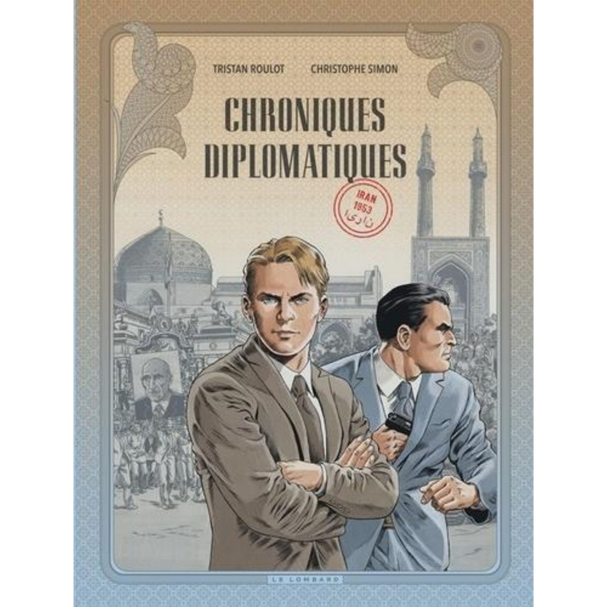 CHRONIQUES DIPLOMATIQUES TOME 1 : IRAN 1953, Roulot Tristan