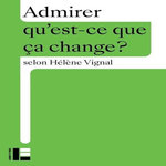 ADMIRER. QU'EST-CE QUE CA CHANGE ?, Vignal Hélène