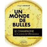 UN MONDE DE BULLES. LE CHAMPAGNE OU LA SCIENCE DE L'EFFERVESCENCE, Liger-Belair Gérard