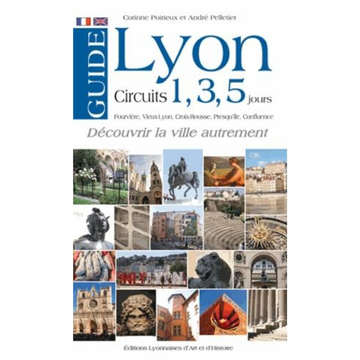 GUIDE DE LYON EN 1, 3 OU 5 JOURS. FOURVIERE, VIEUX-LYON, CROIX-ROUSSE, PRESQU'ILE, CONFLUENCE, EDITION BILINGUE FRANCAIS-ANGLAIS, Pelletier André