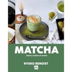 MATCHA. HISTOIRE, TRADITION ET RECETTES, Benoist Ryoko