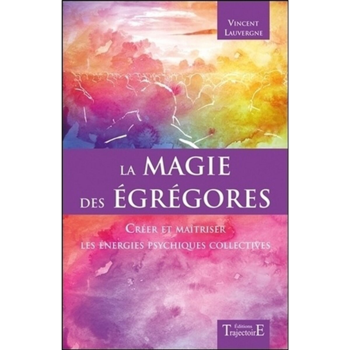  LA MAGIE DES EGREGORES. CREER ET MAITRISER LES ENERGIES PSYCHIQUES COLLECTIVES, Lauvergne Vincent