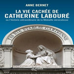 LA VIE CACHEE DE CATHERINE LABOURE. OU L'HISTOIRE EXTRAORDINAIRE DE LA MEDAILLE MIRACULEUSE, Bernet Anne